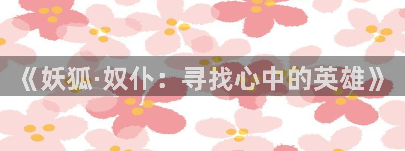 羞羞漫画最新地址：《妖狐·奴仆：寻找心中的英雄》